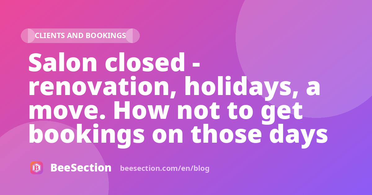 Salon closed - renovation, holidays, a move. How not to get bookings on those days