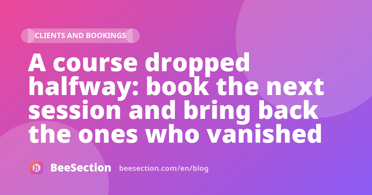 A course dropped halfway: book the next session and bring back the ones who vanished