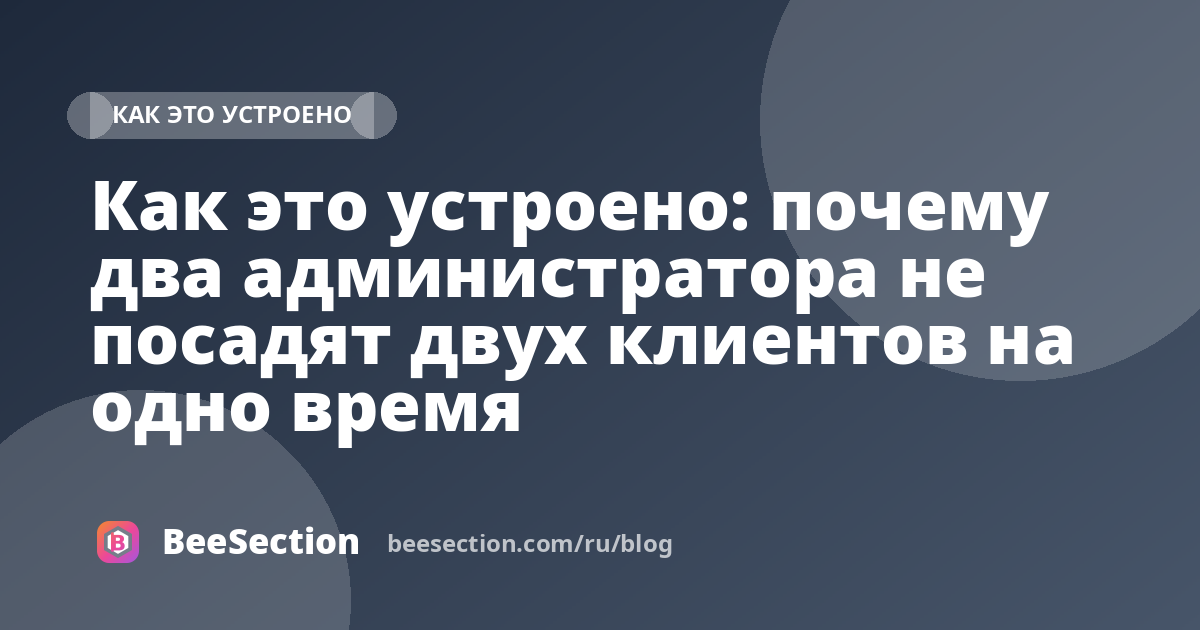 Как это устроено: почему два администратора не посадят двух клиентов на одно время