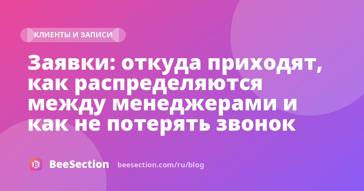 Заявки: откуда приходят, как распределяются между менеджерами и как не потерять звонок