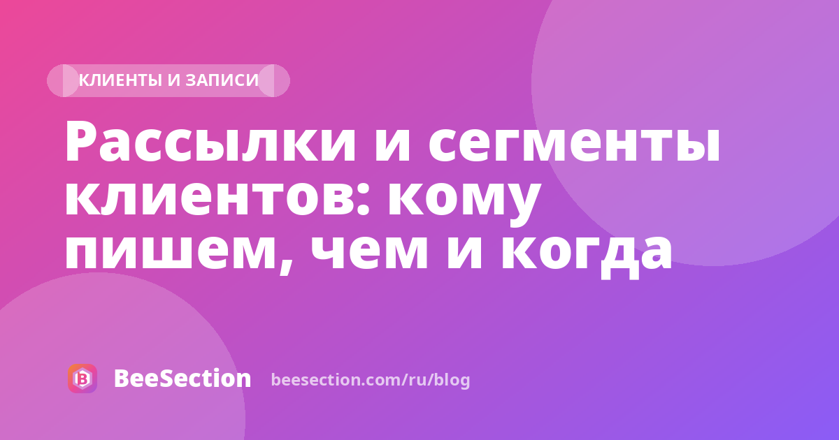 Рассылки и сегменты клиентов: кому пишем, чем и когда