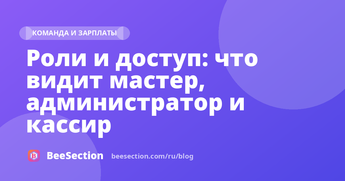 Роли и доступ: что видит мастер, администратор и кассир