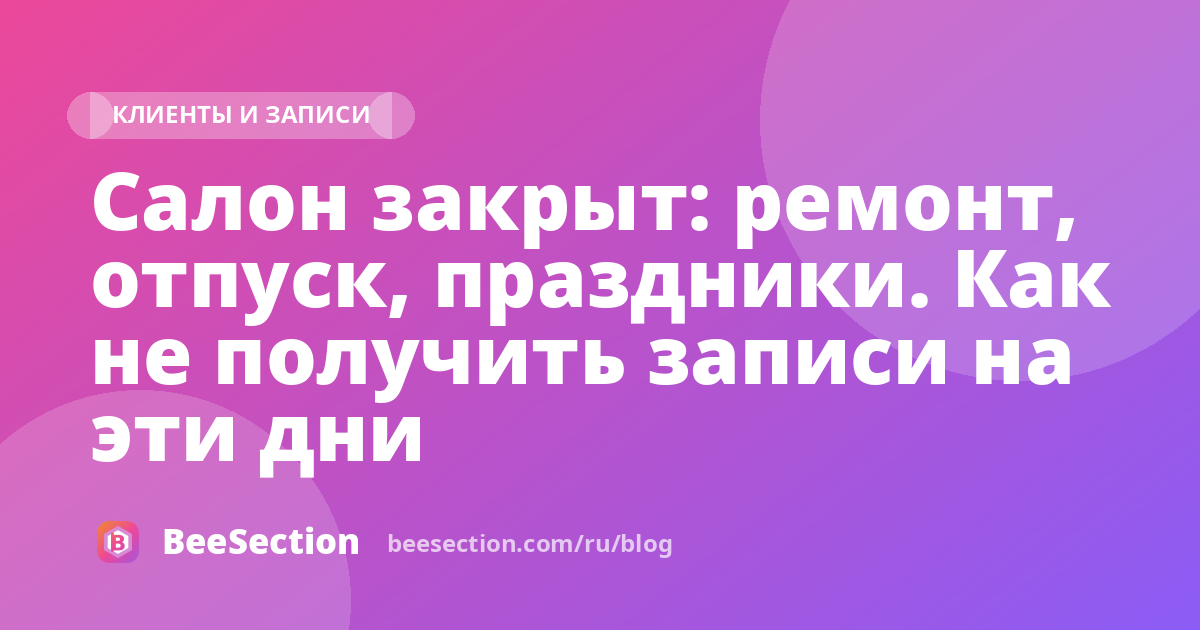 Салон закрыт: ремонт, отпуск, праздники. Как не получить записи на эти дни