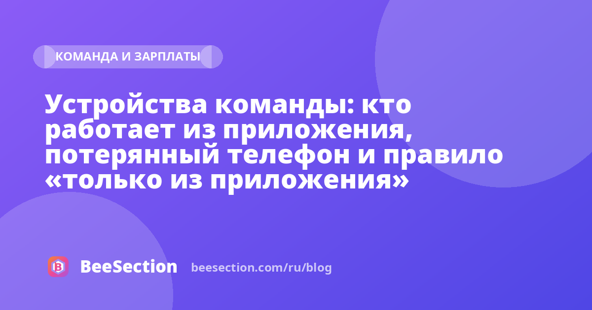 Устройства команды: кто работает из приложения, потерянный телефон и правило «только из приложения»