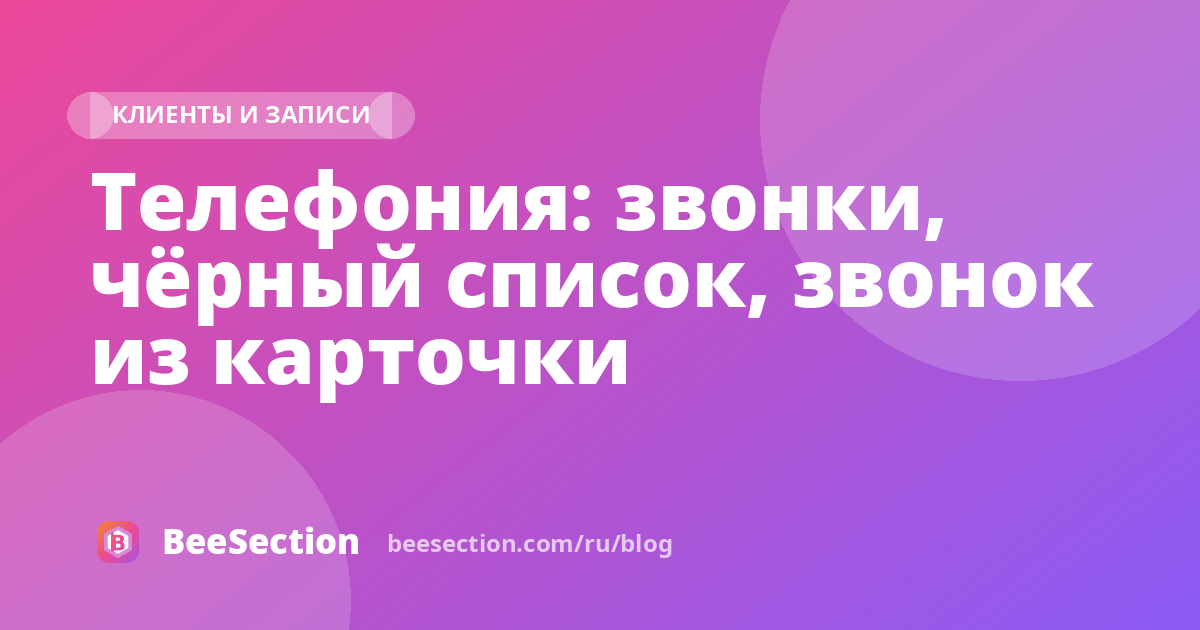 Телефония: звонки, чёрный список, звонок из карточки